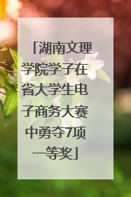 湖南文理学院学子在省大学生电子商务大赛中勇夺7项一等奖