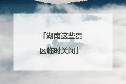 湖南这些景区临时关闭
