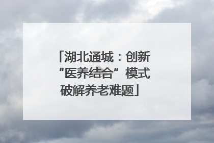 湖北通城：创新 “医养结合”模式 破解养老难题
