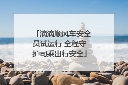 滴滴顺风车安全员试运行 全程守护司乘出行安全