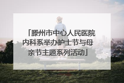滕州市中心人民医院内科系举办护士节与母亲节主题系列活动