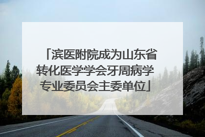 滨医附院成为山东省转化医学学会牙周病学专业委员会主委单位
