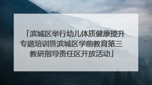 滨城区举行幼儿体质健康提升专题培训暨滨城区学前教育第三教研指导责任区开放活动