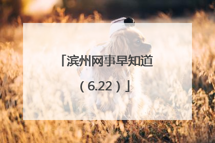 滨州网事早知道（6.22）