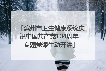 滨州市卫生健康系统庆祝中国共产党104周年专题党课生动开讲