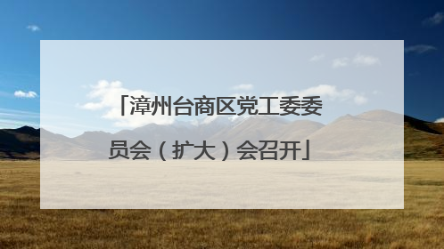 漳州台商区党工委委员会（扩大）会召开