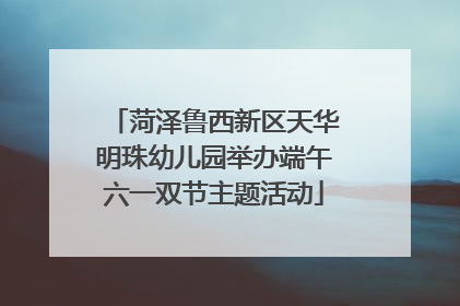 菏泽鲁西新区天华明珠幼儿园举办端午六一双节主题活动