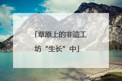 草原上的非遗工坊“生长”中