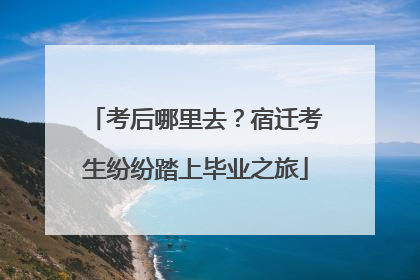 考后哪里去？宿迁考生纷纷踏上毕业之旅