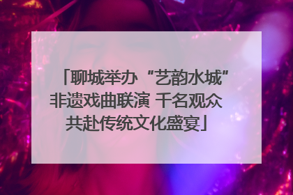 聊城举办“艺韵水城”非遗戏曲联演 千名观众共赴传统文化盛宴