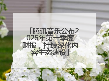 腾讯音乐公布2025年第一季度财报，持续深化内容生态建设