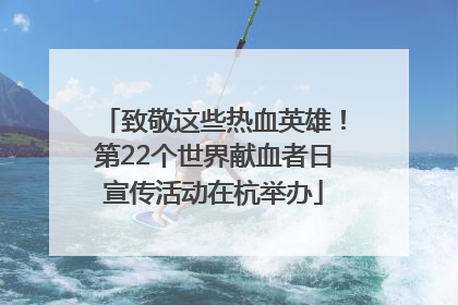 致敬这些热血英雄！第22个世界献血者日宣传活动在杭举办