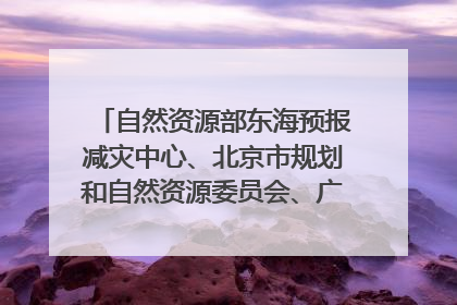自然资源部东海预报减灾中心、北京市规划和自然资源委员会、广东省林业系统等正在招聘｜招聘信息