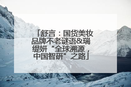 舒言：国货美妆品牌不老谜语&瑞缇妍“全球溯源，中国智研”之路