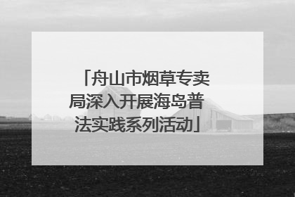 舟山市烟草专卖局深入开展海岛普法实践系列活动