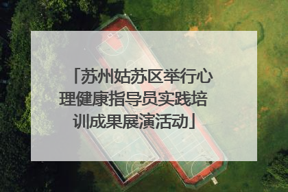 苏州姑苏区举行心理健康指导员实践培训成果展演活动