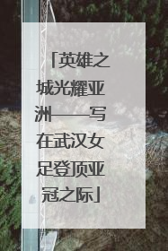 英雄之城光耀亚洲——写在武汉女足登顶亚冠之际