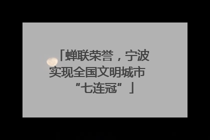 蝉联荣誉，宁波实现全国文明城市“七连冠”