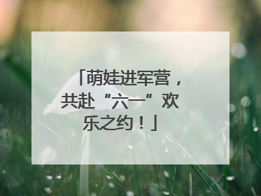 萌娃进军营，共赴“六一”欢乐之约！