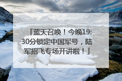 蓝天召唤！今晚19:30分锁定中国军号，陆军招飞专场开讲啦！