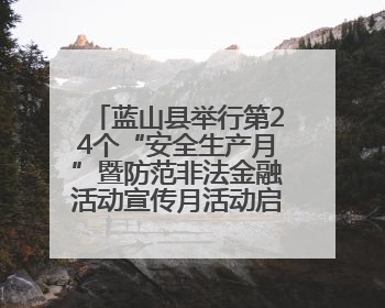 蓝山县举行第24个“安全生产月”暨防范非法金融活动宣传月活动启动仪式