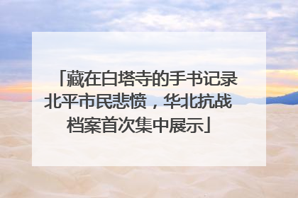 藏在白塔寺的手书记录北平市民悲愤，华北抗战档案首次集中展示