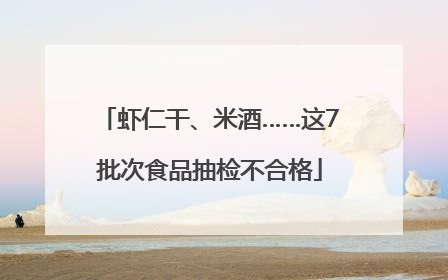 虾仁干、米酒……这7批次食品抽检不合格