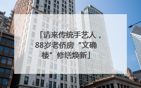 请来传统手艺人，88岁老侨房“文确楼”修缮焕新