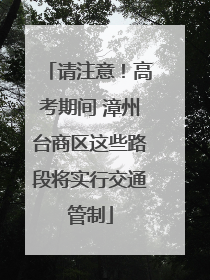 请注意！高考期间 漳州台商区这些路段将实行交通管制