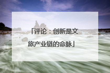 评论：创新是文旅产业链的命脉
