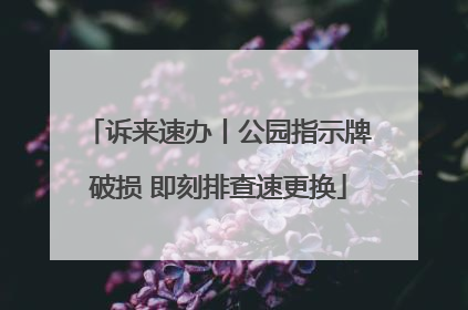 诉来速办丨公园指示牌破损 即刻排查速更换