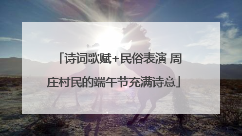 诗词歌赋+民俗表演 周庄村民的端午节充满诗意