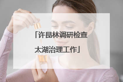 许昆林调研检查太湖治理工作