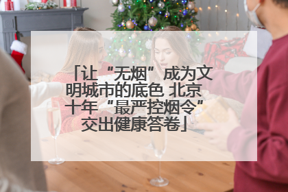 让“无烟”成为文明城市的底色 北京十年“最严控烟令”交出健康答卷