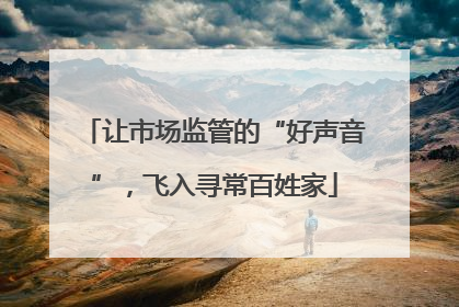 让市场监管的“好声音”，飞入寻常百姓家