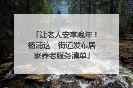 让老人安享晚年！杨浦这一街道发布居家养老服务清单