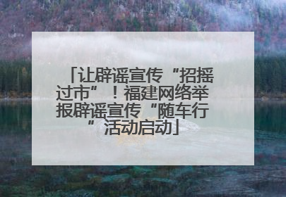 让辟谣宣传“招摇过市”！福建网络举报辟谣宣传“随车行”活动启动