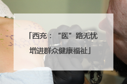 西充：“医”路无忧 增进群众健康福祉