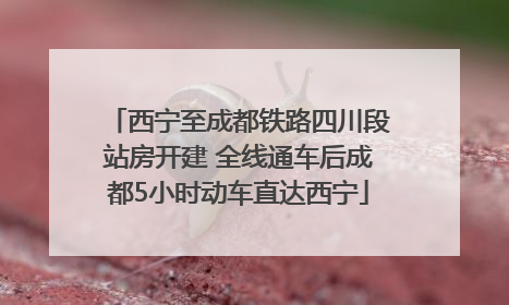 西宁至成都铁路四川段站房开建 全线通车后成都5小时动车直达西宁
