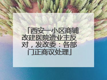 西安一小区商铺改建医院遭业主反对，发改委：各部门正商议处理