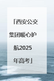 西安公交集团暖心护航2025年高考