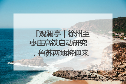 观澜亭｜徐州至枣庄高铁启动研究，鲁苏两地将迎来交通经济双利好