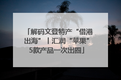 解码文登特产“借港出海”丨汇润“苹果”5款产品一次出圈