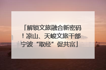 解锁文旅融合新密码！凉山、天峻文旅干部宁波“取经”促共富