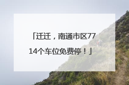 迁迁，南通市区7714个车位免费停！