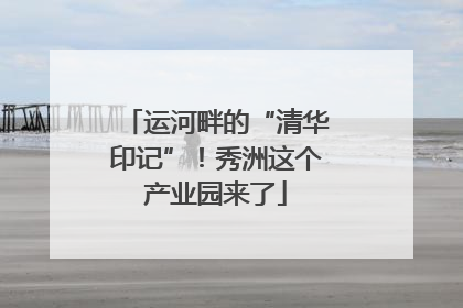 运河畔的“清华印记”！秀洲这个产业园来了