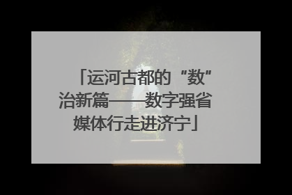 运河古都的“数”治新篇——数字强省媒体行走进济宁