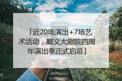 近20场演出+7场艺术活动，顺义大剧院四周年演出季正式启幕