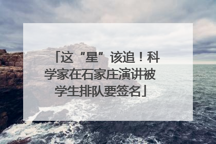 这“星”该追！科学家在石家庄演讲被学生排队要签名
