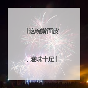 这碗擀面皮，滋味十足